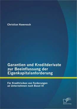 Abbildung von Haveresch | Garantien und Kreditderivate zur Beeinflussung der Eigenkapitalanforderung: für Kreditrisiken von Forderungen an Unternehmen nach Basel III | 1. Auflage | 2013 | beck-shop.de