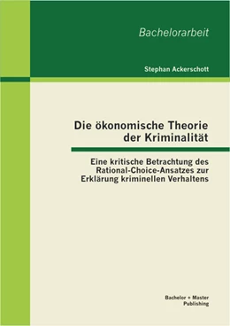 Abbildung von Ackerschott | Die ökonomische Theorie der Kriminalität: Eine kritische Betrachtung des Rational-Choice-Ansatzes zur Erklärung kriminellen Verhaltens | 1. Auflage | 2013 | beck-shop.de