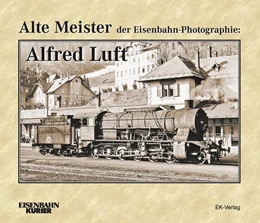 Abbildung von Alte Meister der Eisenbahn-Photographie: Alfred Luft | 1. Auflage | 2014 | beck-shop.de