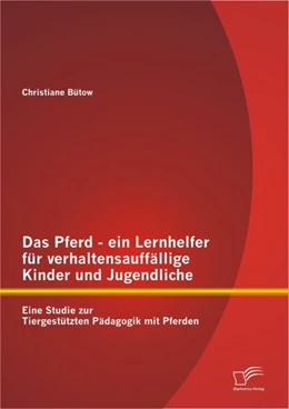 Abbildung von Bütow | Das Pferd - ein Lernhelfer für verhaltensauffällige Kinder und Jugendliche: Eine Studie zur Tiergestützten Pädagogik mit Pferden | 1. Auflage | 2013 | beck-shop.de