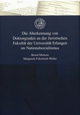 Abbildung von Mertens / Feketitsch-Weber | Die Aberkennung von Doktorgraden an der Juristischen Fakultät der Universität Erlangen im Nationalsozialismus | 1. Auflage | 2016 | beck-shop.de