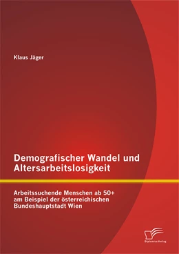 Abbildung von Jäger | Demografischer Wandel und Altersarbeitslosigkeit: Arbeitssuchende Menschen ab 50+ am Beispiel der österreichischen Bundeshauptstadt Wien | 1. Auflage | 2015 | beck-shop.de