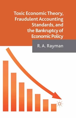 Abbildung von Rayman | Toxic Economic Theory, Fraudulent Accounting Standards, and the Bankruptcy of Economic Policy | 1. Auflage | 2016 | beck-shop.de