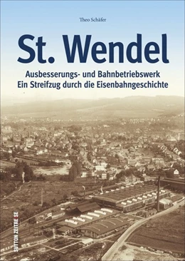 Abbildung von Schäfer | St. Wendel - Ausbesserungswerk und Bahnbetriebswerk | 1. Auflage | 2016 | beck-shop.de