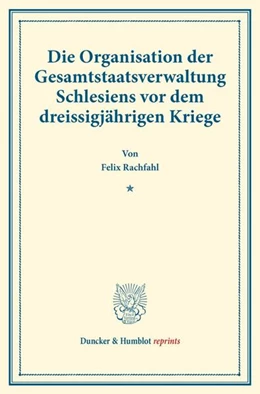 Abbildung von Rachfahl | Die Organisation der Gesamtstaatsverwaltung Schlesiens vor dem dreissigjährigen Kriege | 1. Auflage | 2017 | beck-shop.de