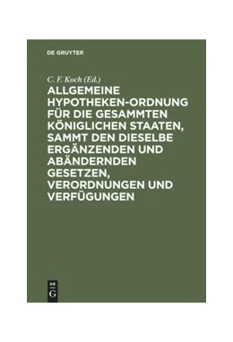 Abbildung von Koch | Allgemeine Hypotheken-Ordnung für die gesammten königlichen Staaten, sammt den dieselbe ergänzenden und abändernden Gesetzen, Verordnungen und Verfügungen | 1. Auflage | 1856 | beck-shop.de