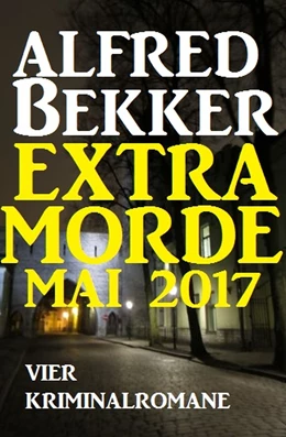 Abbildung von Bekker | Alfred Bekker Extra Morde Mai 2017: Vier Kriminalromane | 1. Auflage | 2019 | beck-shop.de