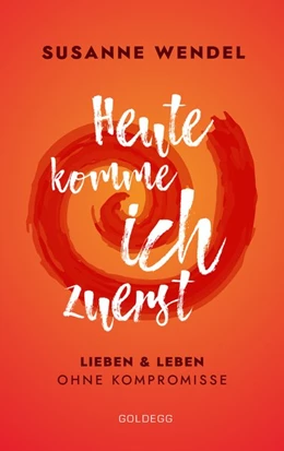 Abbildung von Wendel | Heute komme ich zuerst. Lieben und leben ohne Kompromisse. Ein ungewöhnlicher Beziehungs-Ratgeber: Wie Sie Liebe und Lust in Ihrer Partnerschaft neu entfachen und dabei sich selbst finden. | 1. Auflage | 2019 | beck-shop.de