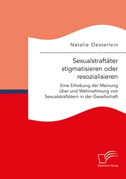 Abbildung von Oesterlein | Sexualstraftäter stigmatisieren oder resozialisieren. Eine Erhebung der Meinung über und Wahrnehmung von Sexualstraftätern in der Gesellschaft | 1. Auflage | 2019 | beck-shop.de