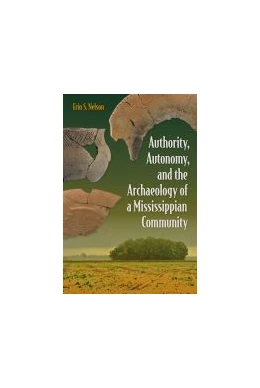 Abbildung von Nelson | Authority, Autonomy, and the Archaeology of a Mississippian Community | 1. Auflage | 2019 | beck-shop.de