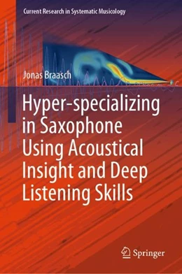 Abbildung von Braasch | Hyper-specializing in Saxophone Using Acoustical Insight and Deep Listening Skills | 1. Auflage | 2019 | beck-shop.de