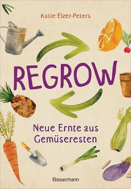 Abbildung von Elzer-Peters | Regrow: Neue Ernte aus Gemüseresten - Von Avocado bis Zwiebel. Die unkomplizierte Nachzucht aus Samen, Wurzeln, Stängeln oder Blättern | 1. Auflage | 2019 | beck-shop.de