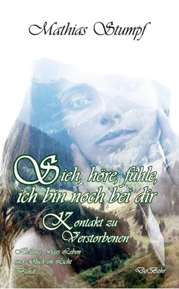 Abbildung von Stumpf | Sieh, höre, fühle, ich bin noch bei dir - Kontakt zu Verstorbenen - Heilung, ewiges Leben und Glück im Licht Band 3 | 1. Auflage | 2019 | beck-shop.de