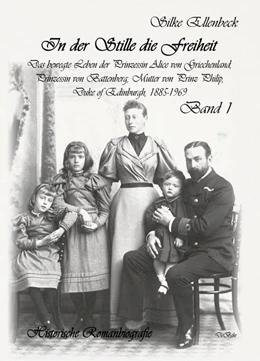 Abbildung von Ellenbeck | In der Stille die Freiheit Band 1 - Das bewegte Leben der Prinzessin Alice von Griechenland, Prinzessin von Battenberg, Mutter von Prinz Philip, Duke von Edinburgh, 1885-1969 - Geburt, Kindheit, Jugend und die Jahre bis 1922 | 1. Auflage | 2019 | beck-shop.de