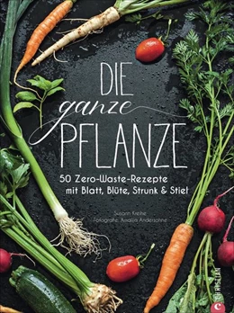 Abbildung von Kreihe | Kochbuch: Die ganze Pflanze. 60 geniale vegetarische Rezepte zu allen essbaren Teilen von Obst und Gemüse. Zero-Waste-Küche ohne Reste. Plus Infos zu Aufbewahrung, Lagerung und nachhaltigem Einkaufen | 1. Auflage | 2020 | beck-shop.de