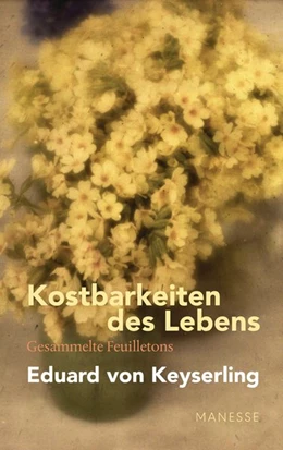 Abbildung von Keyserling / Gräbner | Kostbarkeiten des Lebens - Gesammelte Feuilletons und Prosa | 1. Auflage | 2021 | beck-shop.de