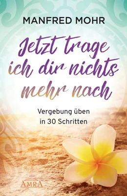 Abbildung von Mohr | Jetzt trage ich dir nichts mehr nach - Vergebung schaffen in 30 Schritten | 1. Auflage | 2020 | beck-shop.de