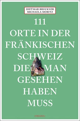 Abbildung von Bruckner / Moritz | 111 Orte in der Fränkischen Schweiz, die man gesehen haben muss | 1. Auflage | 2021 | beck-shop.de