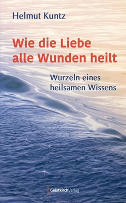 Abbildung von Kuntz | Wie die Liebe alle Wunden heilt | 1. Auflage | 2021 | beck-shop.de