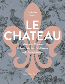 Abbildung von Scotto | Le Château. Leben und Wohnen in französischen Schlössern und Herrenhäusern | 1. Auflage | 2021 | beck-shop.de