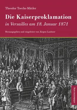 Abbildung von Toeche-Mittler / Laubner | Die Kaiserproklamation in Versailles am 18. Januar 1871 | 1. Auflage | 2021 | beck-shop.de