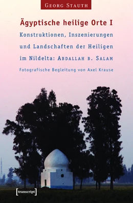 Abbildung von Stauth | Ägyptische heilige Orte I: Konstruktionen, Inszenierungen und Landschaften der Heiligen im Nildelta: 'Abdallah b. Salam | 1. Auflage | 2015 | beck-shop.de