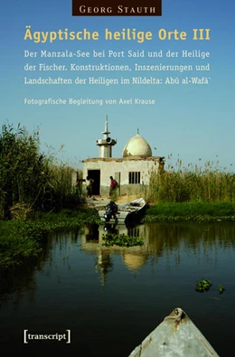 Abbildung von Stauth | Ägyptische heilige Orte III: Der Manzala-See bei Port Said und der Heilige der Fischer. Konstruktionen, Inszenierungen und Landschaften der Heiligen im Nildelta: Abû al-Wafâ` | 1. Auflage | 2015 | beck-shop.de