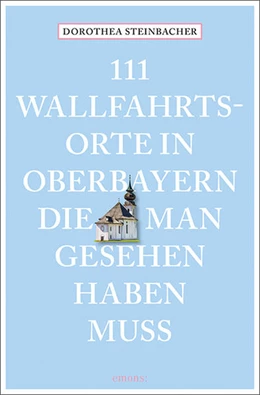 Abbildung von Steinbacher | 111 Wallfahrtsorte in Oberbayern, die man gesehen haben muss | 1. Auflage | 2022 | beck-shop.de