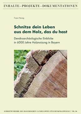 Abbildung von Herzig | Schnitze dein Leben aus dem Holz, das du hast - Dendroarchäologische Einblicke in 6000 Jahre Holznutzung in Bayern | 1. Auflage | 2021 | beck-shop.de