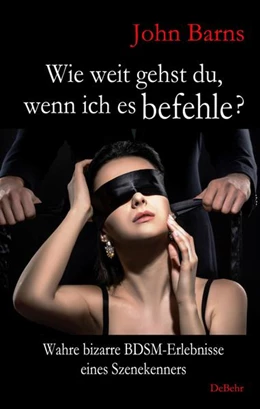 Abbildung von Barns | Wie weit gehst du, wenn ich es befehle? Wahre bizarre BDSM-Erlebnisse eines Szenekenners | 1. Auflage | 2022 | beck-shop.de