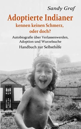 Abbildung von Graf | Adoptierte Indianer kennen keinen Schmerz, oder doch? - Autobiografie über Verlassenwerden, Adoption und Wurzelsuche - Handbuch zur Selbsthilfe | 1. Auflage | 2022 | beck-shop.de
