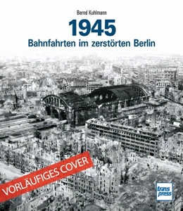 Abbildung von Kuhlmann | 1945 - Bahnfahrten im zerstörten Berlin | 1. Auflage | 2023 | beck-shop.de