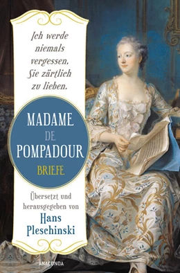 Abbildung von De Pompadour / Pleschinski | Ich werde niemals vergessen, Sie zärtlich zu lieben: Madame de Pompadour. Briefe | 1. Auflage | 2023 | beck-shop.de