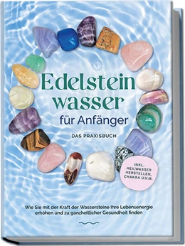 Abbildung von Bachmann | Edelsteinwasser für Anfänger - Das Praxisbuch: Wie Sie mit der Kraft der Wassersteine Ihre Lebensenergie erhöhen und zu ganzheitlicher Gesundheit finden | inkl. Heilwasser herstellen, Chakra u.v.m. | 1. Auflage | 2023 | beck-shop.de