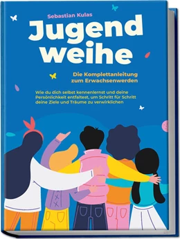 Abbildung von Kulas | Jugendweihe - Die Komplettanleitung zum Erwachsenwerden: Wie du dich selbst kennenlernst und deine Persönlichkeit entfaltest, um Schritt für Schritt deine Ziele und Träume zu verwirklichen | 1. Auflage | 2023 | beck-shop.de