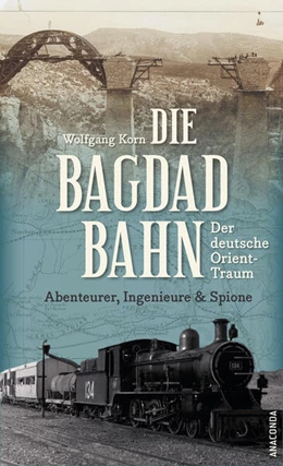 Abbildung von Korn | Die Bagdadbahn - der deutsche Orient-Traum. Abenteurer, Ingenieure und Spione | 1. Auflage | 2023 | beck-shop.de