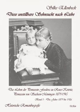 Abbildung von Ellenbeck | Diese unstillbare Sehnsucht nach Liebe - Band 1 - Die Jahre 1879 bis 1906 - Das Leben der Prinzessin Feodora zu Reuss-Köstritz, Prinzessin von Sachsen-Meiningen 1879-1945 - Historische Romanbiografie | 1. Auflage | 2023 | beck-shop.de