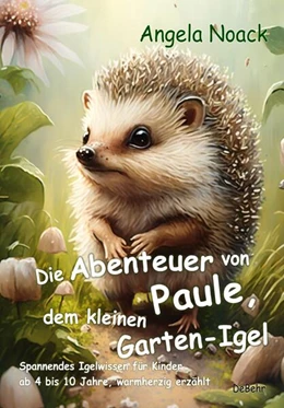 Abbildung von Noack | Die Abenteuer von Paule, dem kleinen Garten-Igel - Spannendes Igelwissen für Kinder ab 4 bis 10 Jahre, warmherzig erzählt | 1. Auflage | 2023 | beck-shop.de