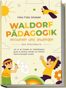 Abbildung von Lohmann | Waldorfpädagogik verstehen und anwenden - Das Praxisbuch: Wie Sie die Prinzipien der Waldorfpädagogik gezielt im Lehralltag einbinden und innovative Unterrichtskonzepte erstellen | 1. Auflage | 2023 | beck-shop.de