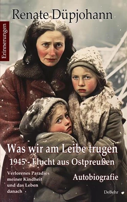 Abbildung von Düpjohann | Was wir am Leibe trugen - 1945 - Flucht aus Ostpreußen - Verlorenes Paradies meiner Kindheit und das Leben danach - Autobiografie - Erinnerungen | 1. Auflage | 2023 | beck-shop.de