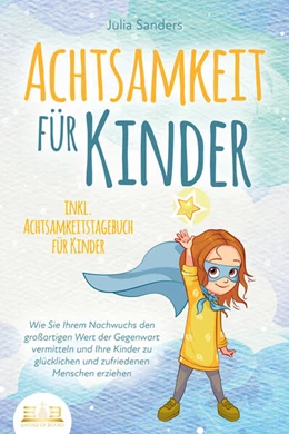 Abbildung von Sanders | ACHTSAMKEIT FÜR KINDER: Wie Sie Ihrem Nachwuchs den großartigen Wert der Gegenwart vermitteln und Ihre Kinder zu glücklichen und zufriedenen Menschen erziehen - inkl. Achtsamkeitstagebuch für Kinder | 1. Auflage | 2023 | beck-shop.de