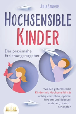 Abbildung von Sanders | HOCHSENSIBLE KINDER - Der praxisnahe Erziehungsratgeber: Wie Sie gefühlsstarke Kinder mit Hochsensibilität richtig verstehen, optimal fördern und liebevoll erziehen, ohne zu schimpfen | 1. Auflage | 2023 | beck-shop.de