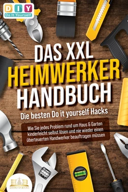 Abbildung von Do It Yourself | DAS XXL HEIMWERKER HANDBUCH - Die besten Do it yourself Hacks: Wie Sie jedes Problem rund um Haus & Garten kinderleicht selbst lösen und nie wieder einen überteuerten Handwerker beauftragen müssen | 1. Auflage | 2023 | beck-shop.de