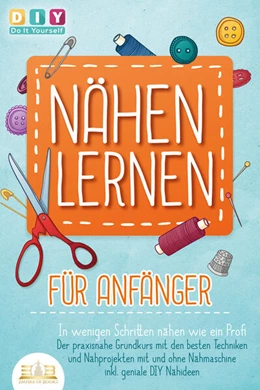 Abbildung von Do It Yourself | NÄHEN LERNEN FÜR ANFÄNGER - In wenigen Schritten nähen wie ein Profi: Der praxisnahe Grundkurs mit den besten Techniken und Nähprojekten mit und ohne Nähmaschine inkl. geniale DIY Nähideen | 1. Auflage | 2023 | beck-shop.de