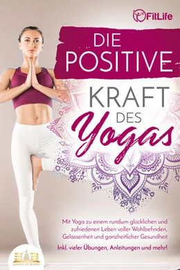 Abbildung von Life | Die positive Kraft des Yoga: Mit Yoga zu einem rundum glücklichen und zufriedenen Leben voller Wohlbefinden, Gelassenheit und ganzheitlicher Gesundheit (inkl. vieler Übungen, Anleitungen und mehr! | 1. Auflage | 2023 | beck-shop.de