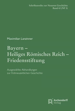 Abbildung von Rohrschneider / Lanzinner | Bayern – Heiliges Römisches Reich – Friedensstiftung. | 1. Auflage | 2023 | 6 | beck-shop.de