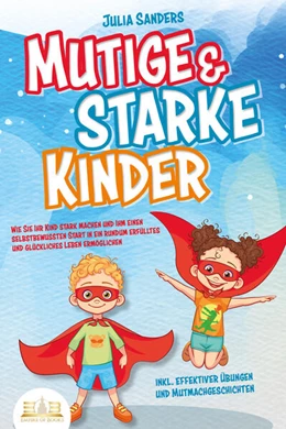 Abbildung von Sanders | Mutige & starke Kinder: Wie Sie Ihr Kind stark machen und ihm einen selbstbewussten Start in ein rundum erfülltes und glückliches Leben ermöglichen (inkl. effektiver Übungen & Mutmachgeschichten) | 1. Auflage | 2023 | beck-shop.de