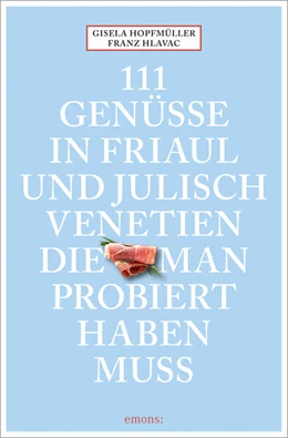 Abbildung von Hopfmüller / Hlavac | 111 Genüsse in Friaul und Julisch Venetien, die man probiert haben muss | 1. Auflage | 2024 | beck-shop.de