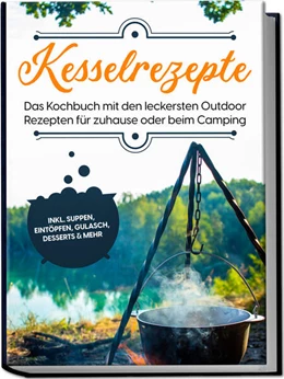 Abbildung von Falkner | Kesselrezepte: Das Kochbuch mit den leckersten Outdoor Rezepten für zuhause oder beim Camping- inkl. Suppen, Eintöpfen, Gulasch, Desserts & mehr | 1. Auflage | 2023 | beck-shop.de