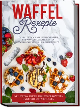 Abbildung von Schmieder | Waffel Rezepte: Das Rezeptbuch mit den leckersten und abwechslungsreichsten Waffelrezepten von süß bis herzhaft - inkl. Tipps & Tricks, Frühstückswaffeln und köstlichen Beilagen | 1. Auflage | 2023 | beck-shop.de